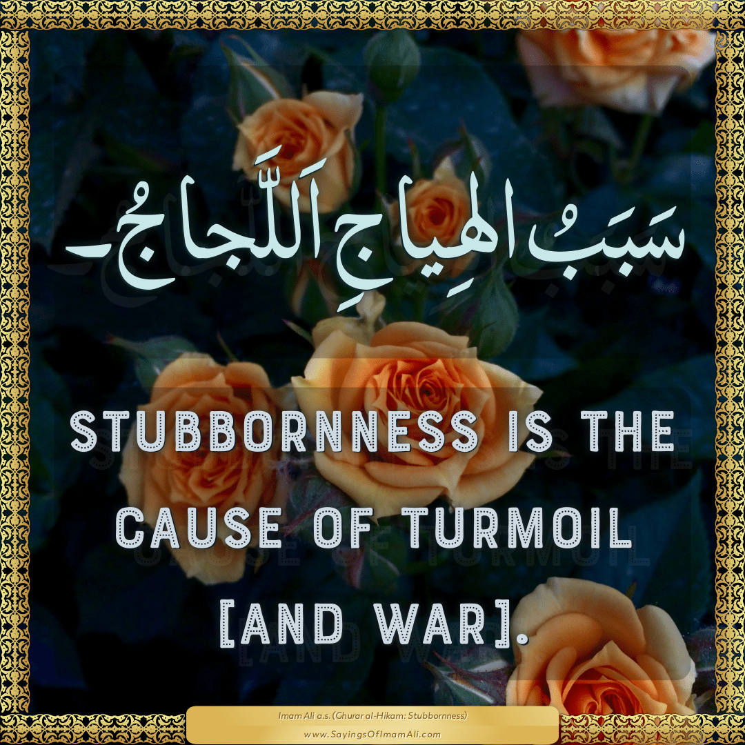 Stubbornness is the cause of turmoil [and war].